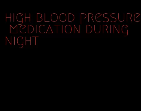 high blood pressure medication during night