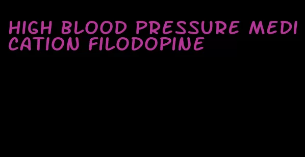 high blood pressure medication filodopine