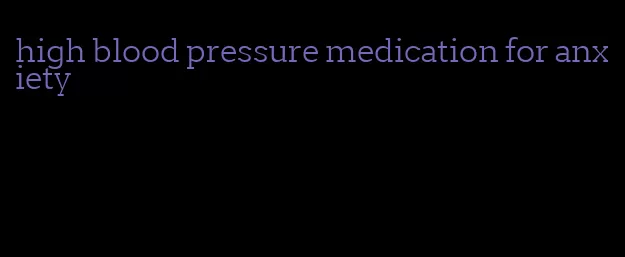 high blood pressure medication for anxiety