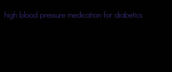 high blood pressure medication for diabetics