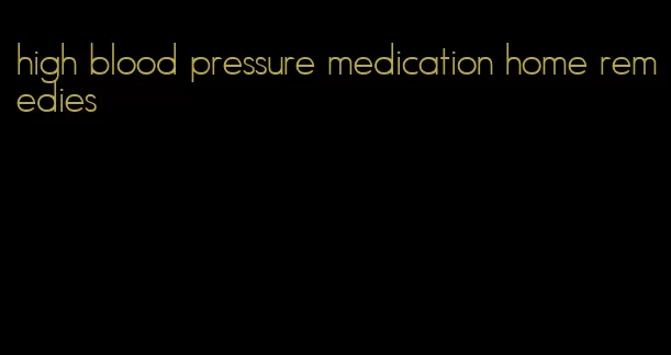 high blood pressure medication home remedies