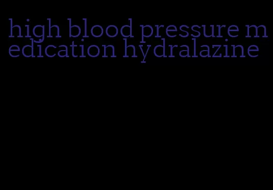 high blood pressure medication hydralazine