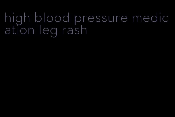 high blood pressure medication leg rash