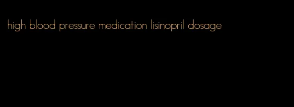 high blood pressure medication lisinopril dosage