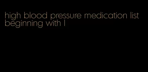 high blood pressure medication list beginning with l