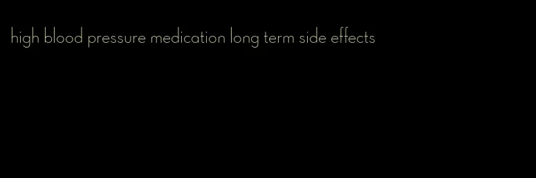 high blood pressure medication long term side effects