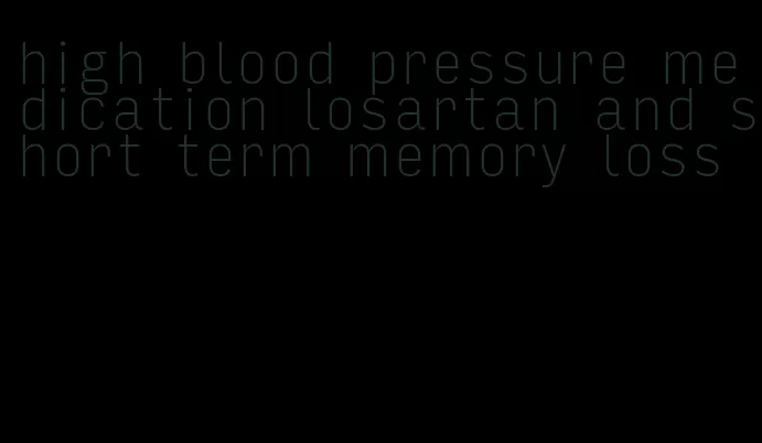 high blood pressure medication losartan and short term memory loss