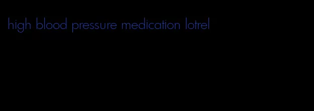 high blood pressure medication lotrel