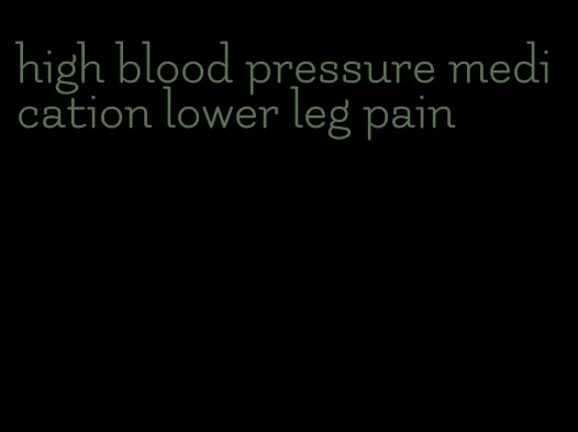 high blood pressure medication lower leg pain