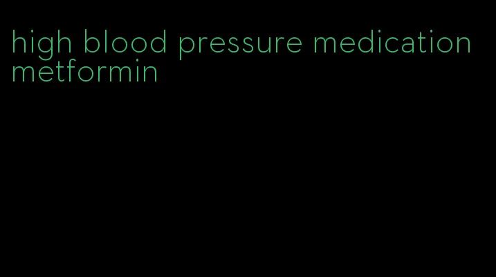 high blood pressure medication metformin