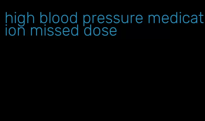 high blood pressure medication missed dose