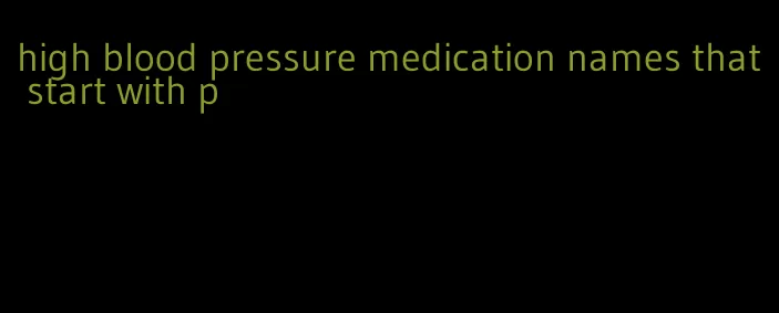 high blood pressure medication names that start with p