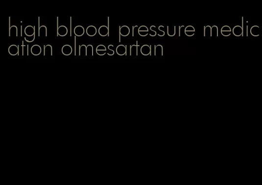 high blood pressure medication olmesartan