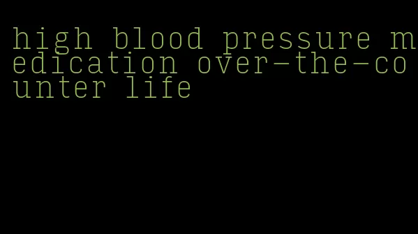 high blood pressure medication over-the-counter life