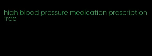 high blood pressure medication prescription free