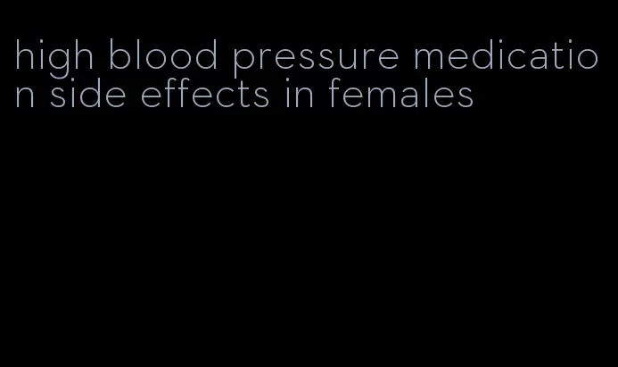 high blood pressure medication side effects in females