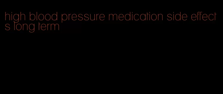 high blood pressure medication side effects long term