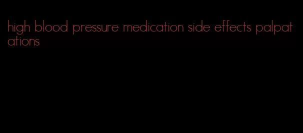 high blood pressure medication side effects palpatations