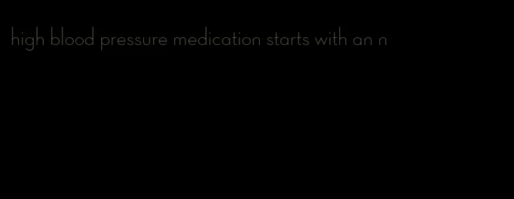 high blood pressure medication starts with an n