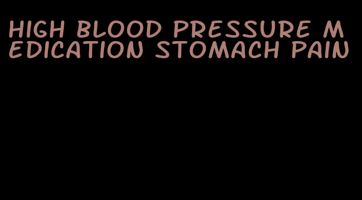 high blood pressure medication stomach pain