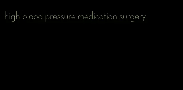 high blood pressure medication surgery