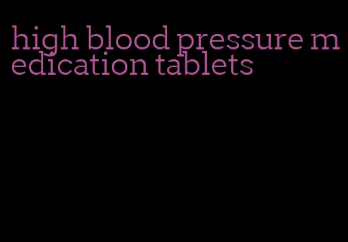 high blood pressure medication tablets