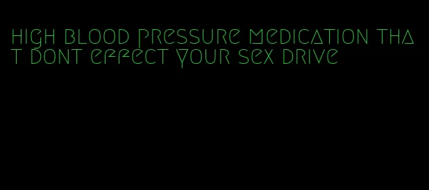 high blood pressure medication that dont effect your sex drive