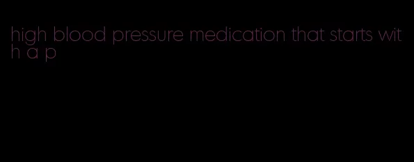 high blood pressure medication that starts with a p