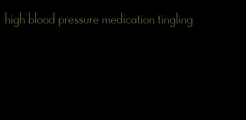 high blood pressure medication tingling