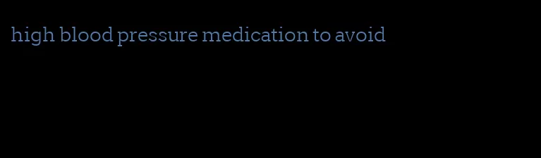 high blood pressure medication to avoid