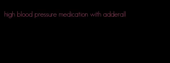 high blood pressure medication with adderall