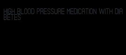 high blood pressure medication with diabetes