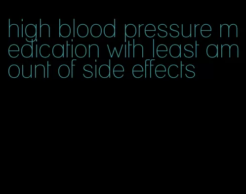 high blood pressure medication with least amount of side effects