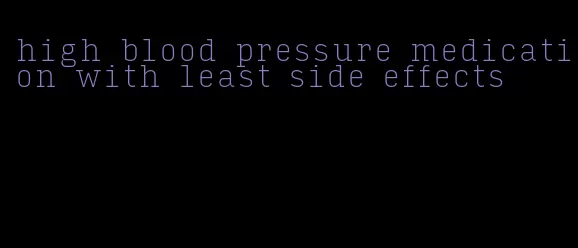 high blood pressure medication with least side effects