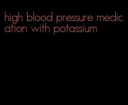 high blood pressure medication with potassium