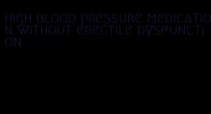 high blood pressure medication without erectile dysfunction