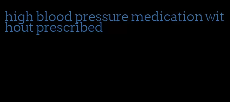 high blood pressure medication without prescribed