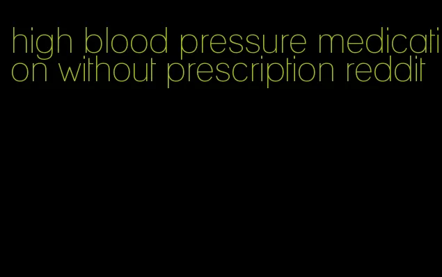 high blood pressure medication without prescription reddit