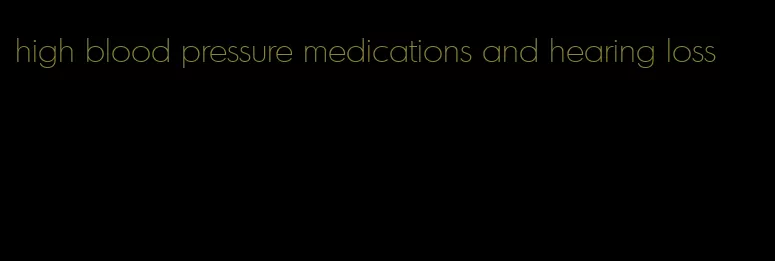 high blood pressure medications and hearing loss