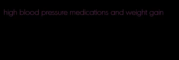 high blood pressure medications and weight gain