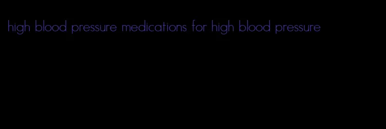 high blood pressure medications for high blood pressure