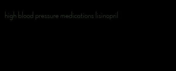 high blood pressure medications lisinopril