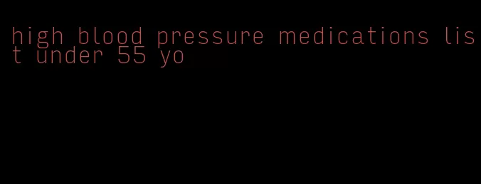 high blood pressure medications list under 55 yo