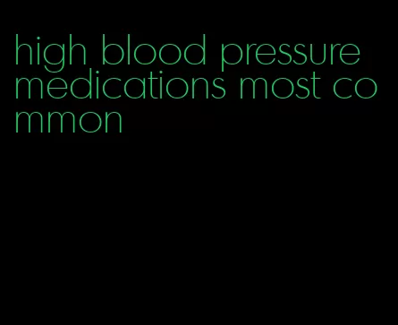 high blood pressure medications most common