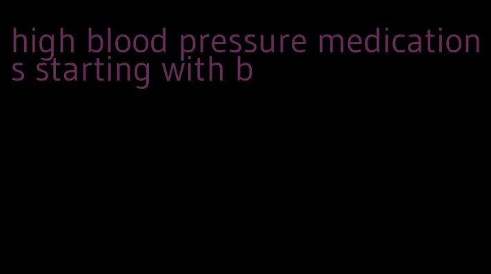 high blood pressure medications starting with b