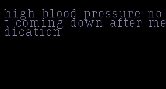 high blood pressure not coming down after medication