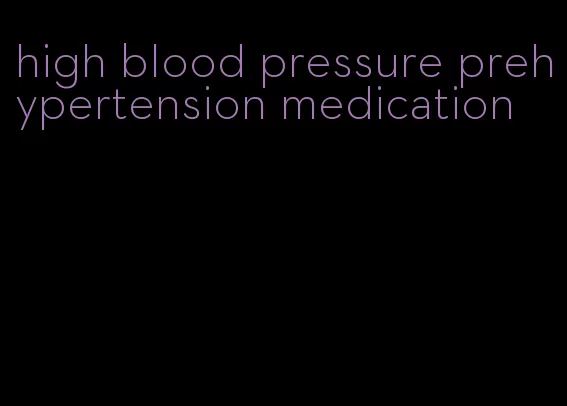 high blood pressure prehypertension medication