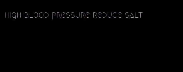 high blood pressure reduce salt