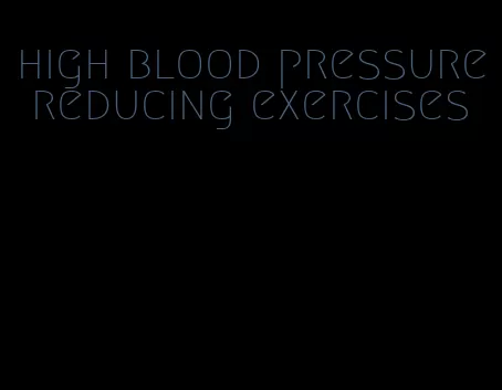 high blood pressure reducing exercises