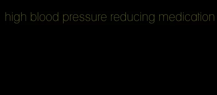 high blood pressure reducing medication